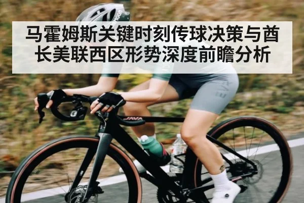 马霍姆斯关键时刻传球决策与酋长美联西区形势深度前瞻分析